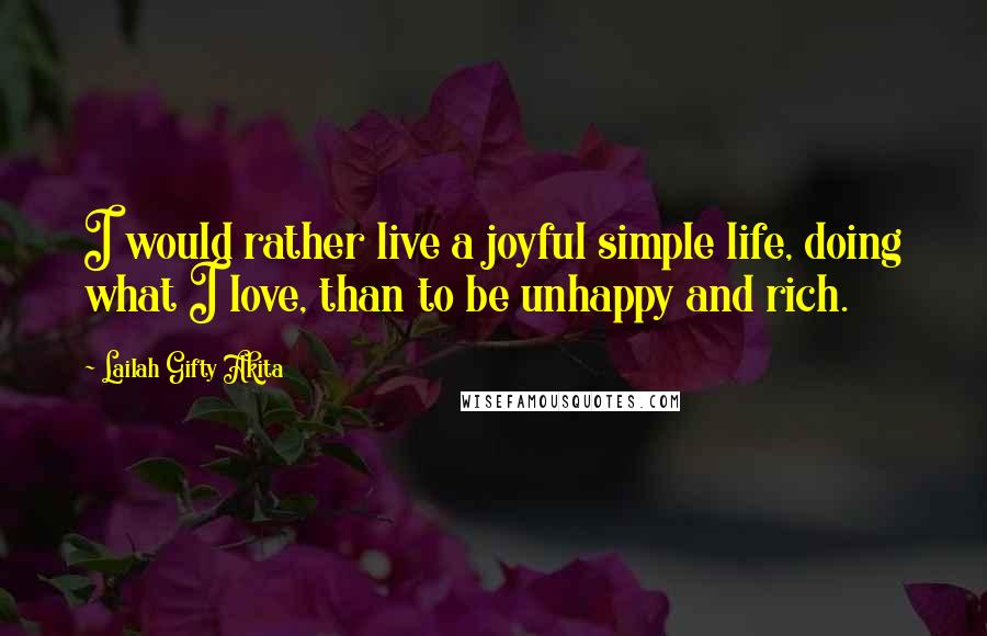 Lailah Gifty Akita Quotes: I would rather live a joyful simple life, doing what I love, than to be unhappy and rich.