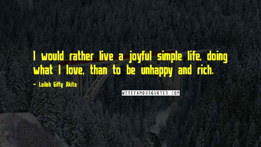 Lailah Gifty Akita Quotes: I would rather live a joyful simple life, doing what I love, than to be unhappy and rich.