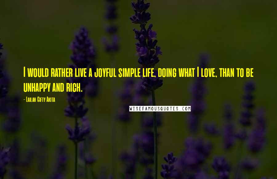 Lailah Gifty Akita Quotes: I would rather live a joyful simple life, doing what I love, than to be unhappy and rich.