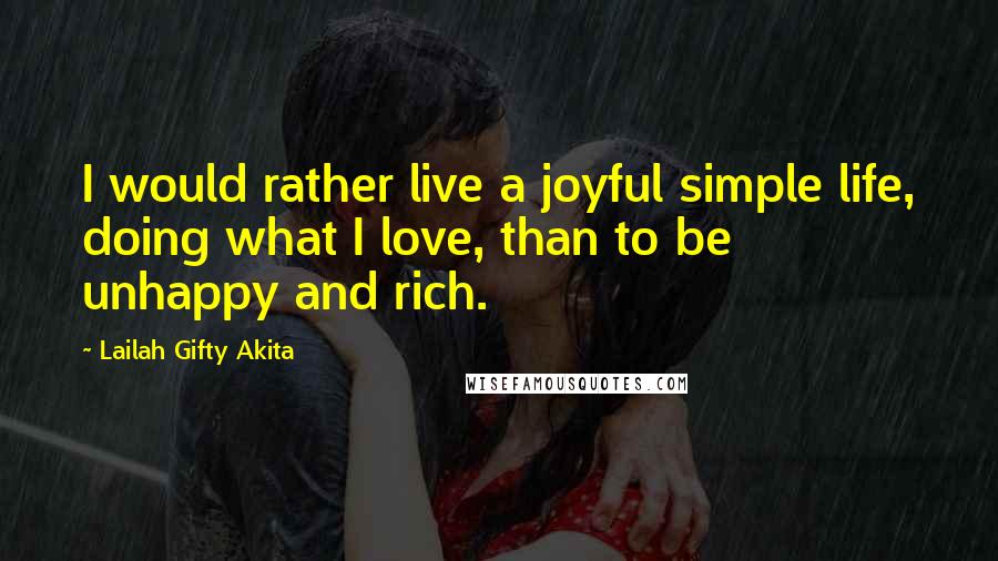 Lailah Gifty Akita Quotes: I would rather live a joyful simple life, doing what I love, than to be unhappy and rich.