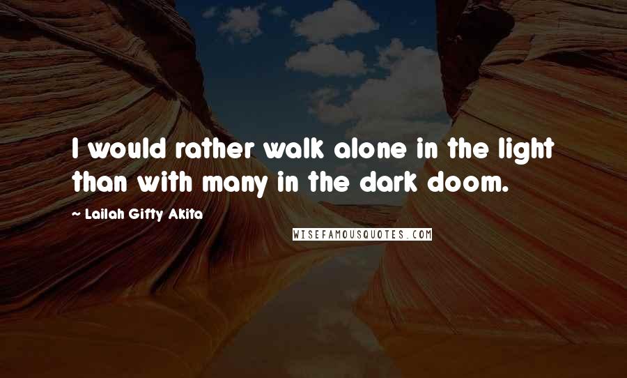 Lailah Gifty Akita Quotes: I would rather walk alone in the light than with many in the dark doom.