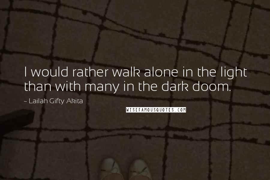 Lailah Gifty Akita Quotes: I would rather walk alone in the light than with many in the dark doom.