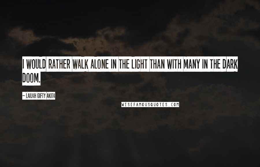 Lailah Gifty Akita Quotes: I would rather walk alone in the light than with many in the dark doom.