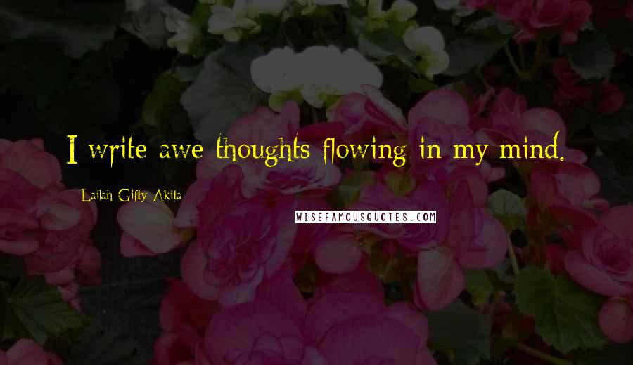 Lailah Gifty Akita Quotes: I write awe-thoughts flowing in my mind.