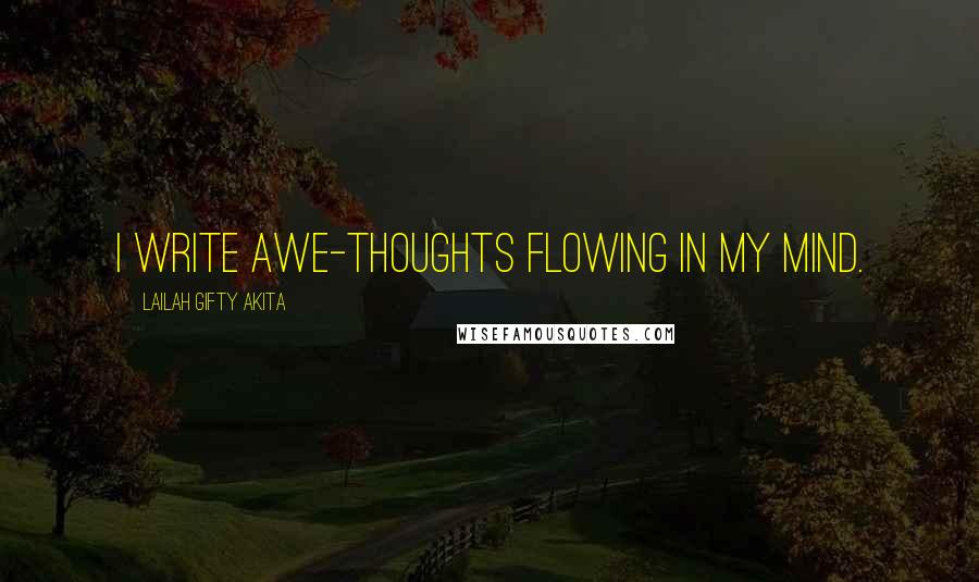 Lailah Gifty Akita Quotes: I write awe-thoughts flowing in my mind.