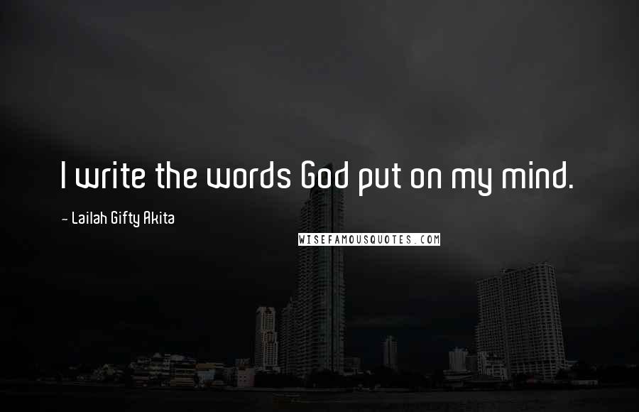 Lailah Gifty Akita Quotes: I write the words God put on my mind.