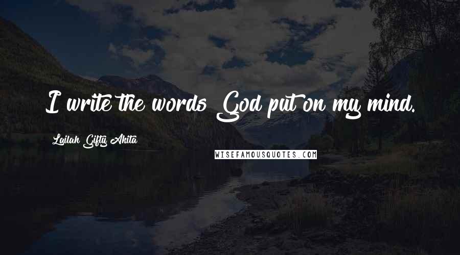 Lailah Gifty Akita Quotes: I write the words God put on my mind.