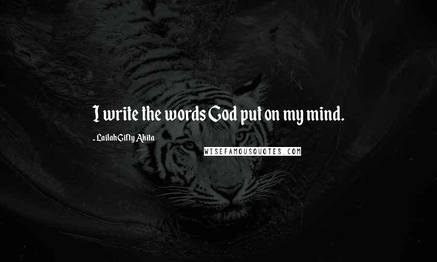 Lailah Gifty Akita Quotes: I write the words God put on my mind.