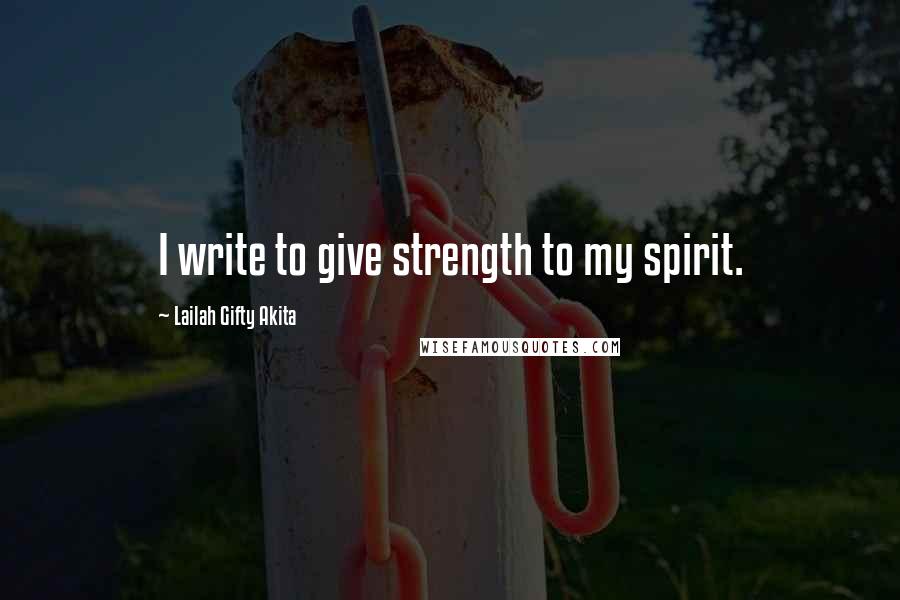 Lailah Gifty Akita Quotes: I write to give strength to my spirit.