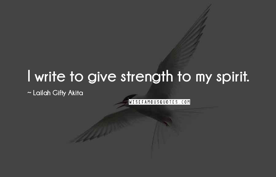 Lailah Gifty Akita Quotes: I write to give strength to my spirit.