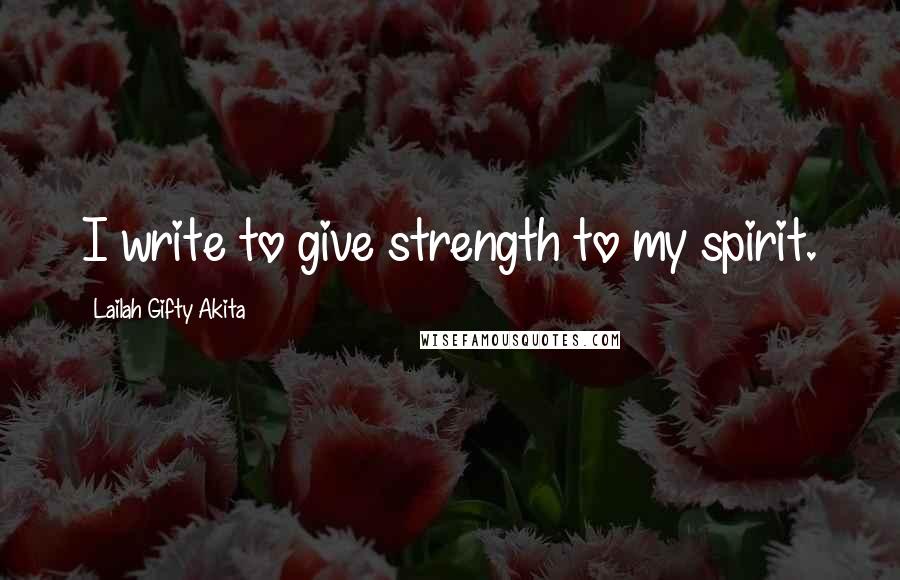 Lailah Gifty Akita Quotes: I write to give strength to my spirit.