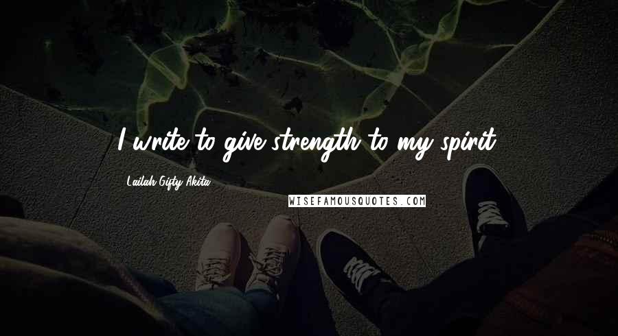 Lailah Gifty Akita Quotes: I write to give strength to my spirit.