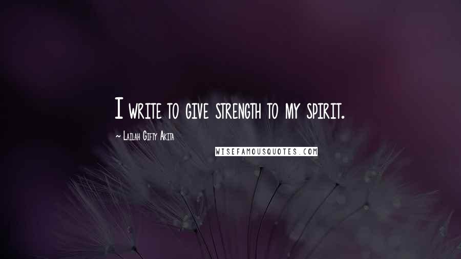 Lailah Gifty Akita Quotes: I write to give strength to my spirit.