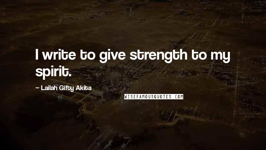 Lailah Gifty Akita Quotes: I write to give strength to my spirit.