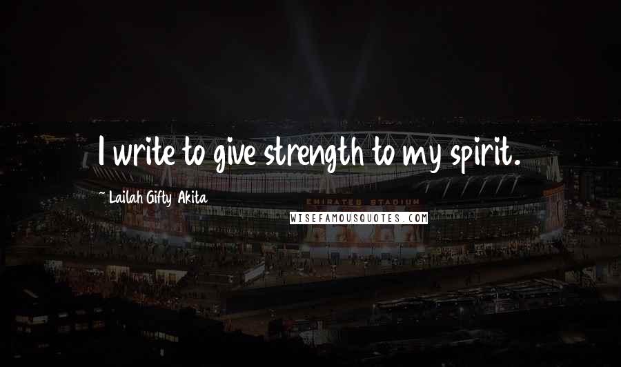 Lailah Gifty Akita Quotes: I write to give strength to my spirit.