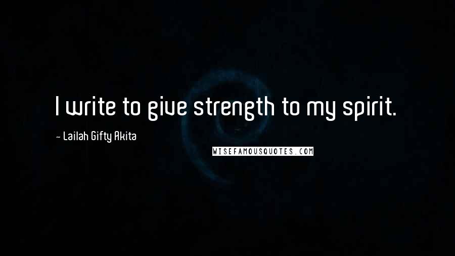 Lailah Gifty Akita Quotes: I write to give strength to my spirit.
