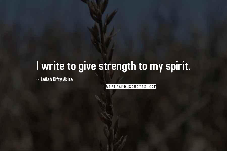 Lailah Gifty Akita Quotes: I write to give strength to my spirit.