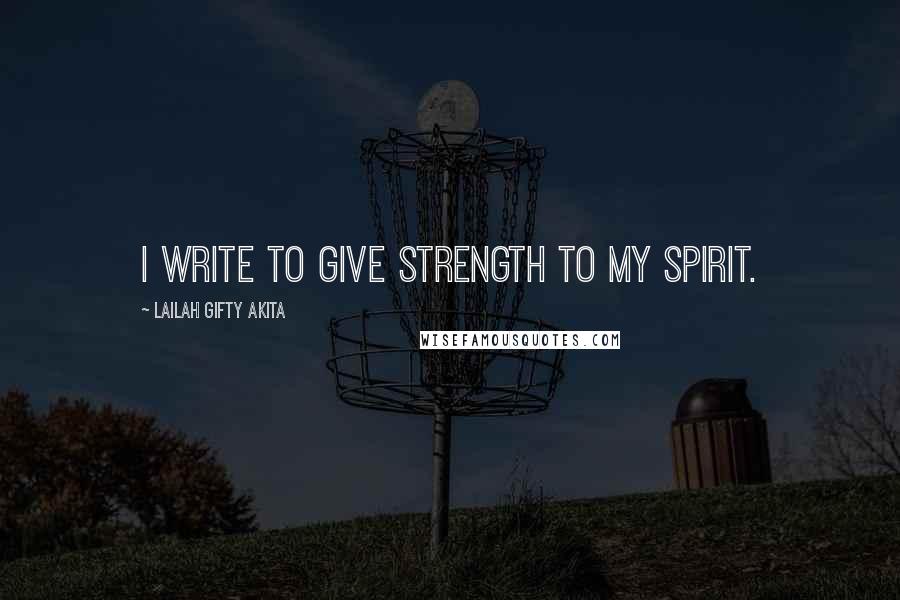 Lailah Gifty Akita Quotes: I write to give strength to my spirit.
