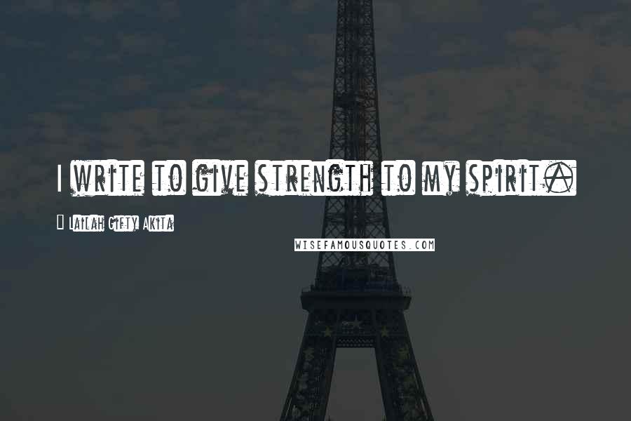 Lailah Gifty Akita Quotes: I write to give strength to my spirit.