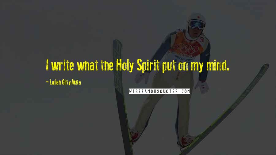 Lailah Gifty Akita Quotes: I write what the Holy Spirit put on my mind.