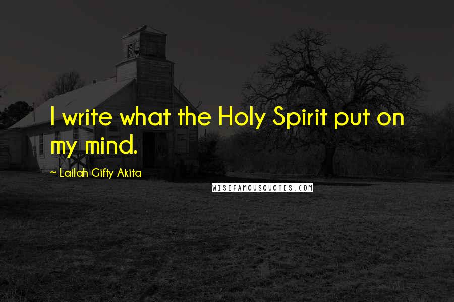 Lailah Gifty Akita Quotes: I write what the Holy Spirit put on my mind.