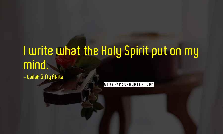 Lailah Gifty Akita Quotes: I write what the Holy Spirit put on my mind.