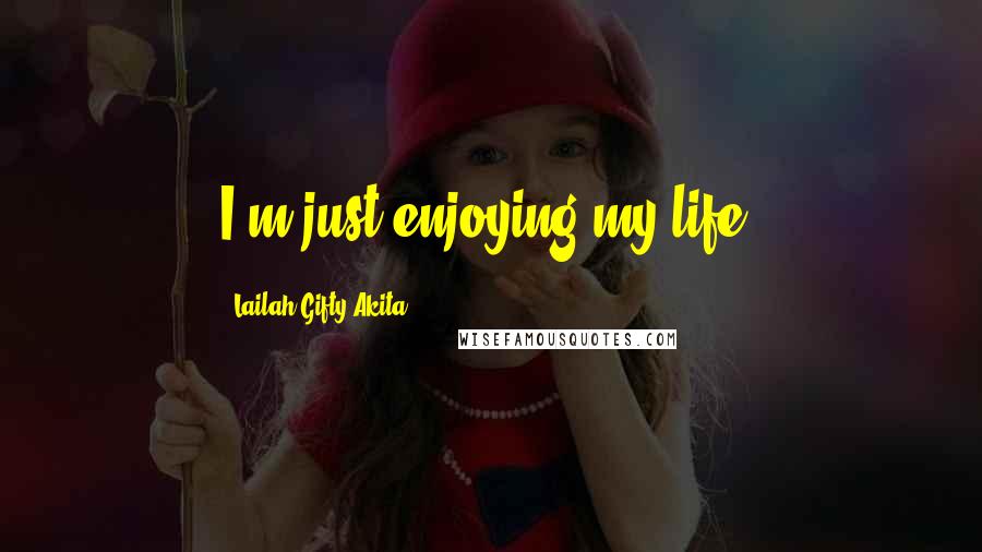 Lailah Gifty Akita Quotes: I'm just enjoying my life.