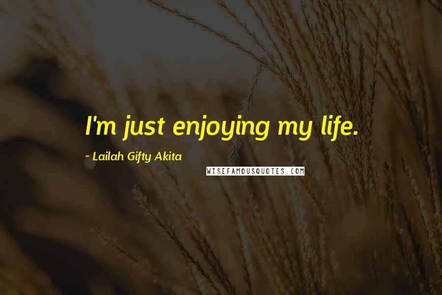 Lailah Gifty Akita Quotes: I'm just enjoying my life.