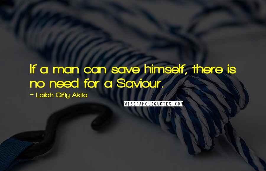 Lailah Gifty Akita Quotes: If a man can save himself, there is no need for a Saviour.