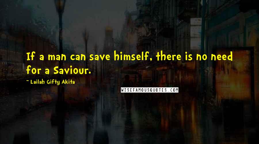 Lailah Gifty Akita Quotes: If a man can save himself, there is no need for a Saviour.