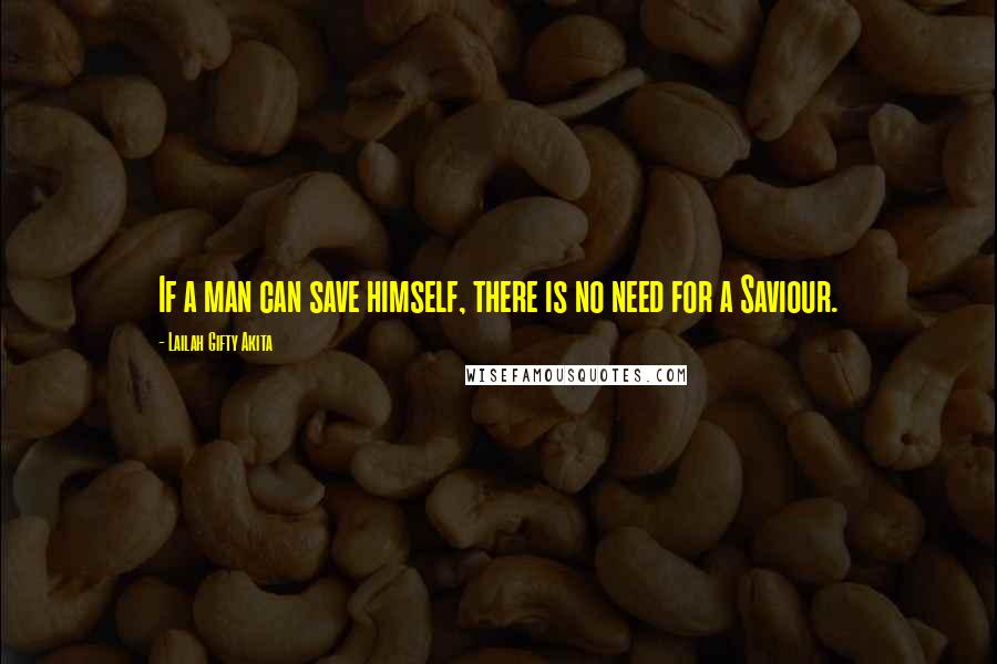 Lailah Gifty Akita Quotes: If a man can save himself, there is no need for a Saviour.