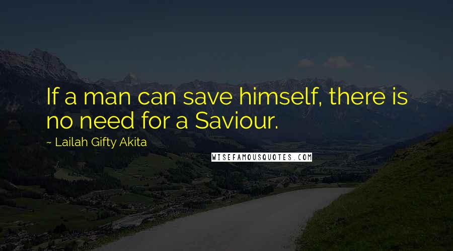 Lailah Gifty Akita Quotes: If a man can save himself, there is no need for a Saviour.