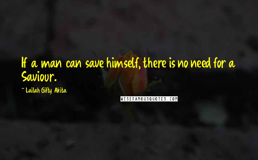 Lailah Gifty Akita Quotes: If a man can save himself, there is no need for a Saviour.