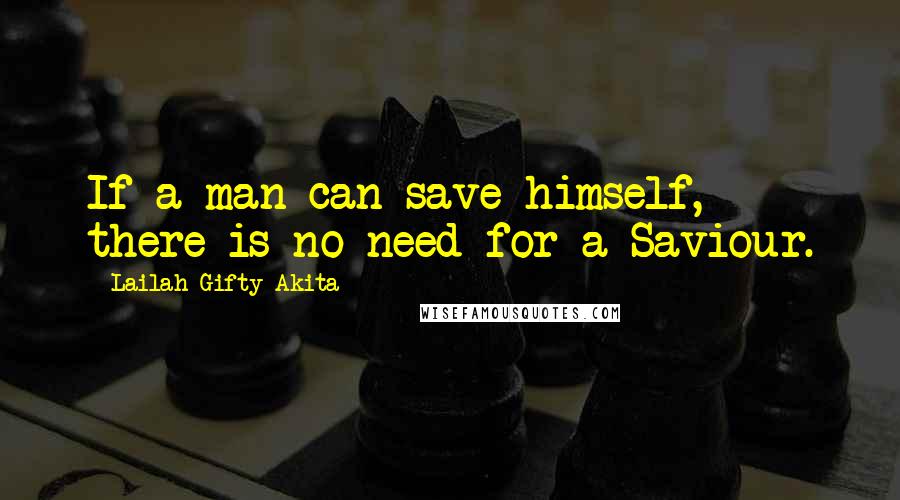 Lailah Gifty Akita Quotes: If a man can save himself, there is no need for a Saviour.