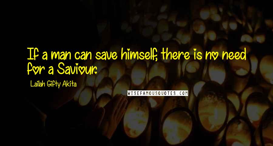 Lailah Gifty Akita Quotes: If a man can save himself, there is no need for a Saviour.