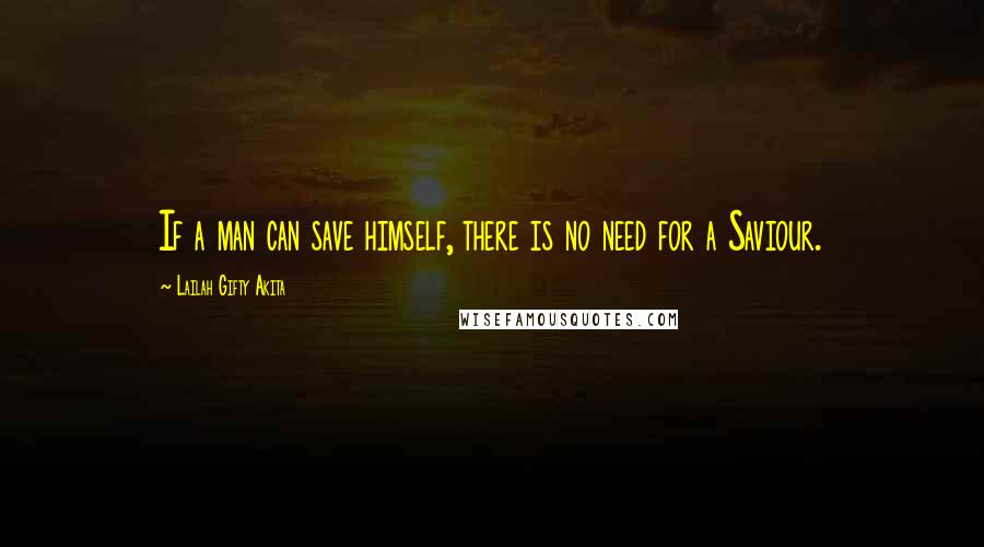 Lailah Gifty Akita Quotes: If a man can save himself, there is no need for a Saviour.