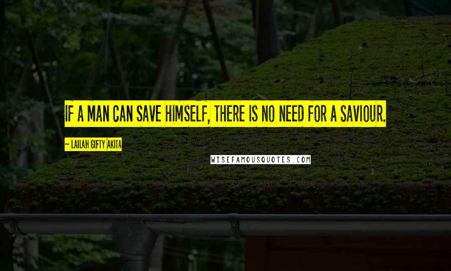 Lailah Gifty Akita Quotes: If a man can save himself, there is no need for a Saviour.