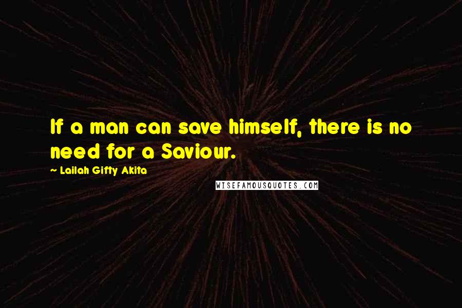 Lailah Gifty Akita Quotes: If a man can save himself, there is no need for a Saviour.