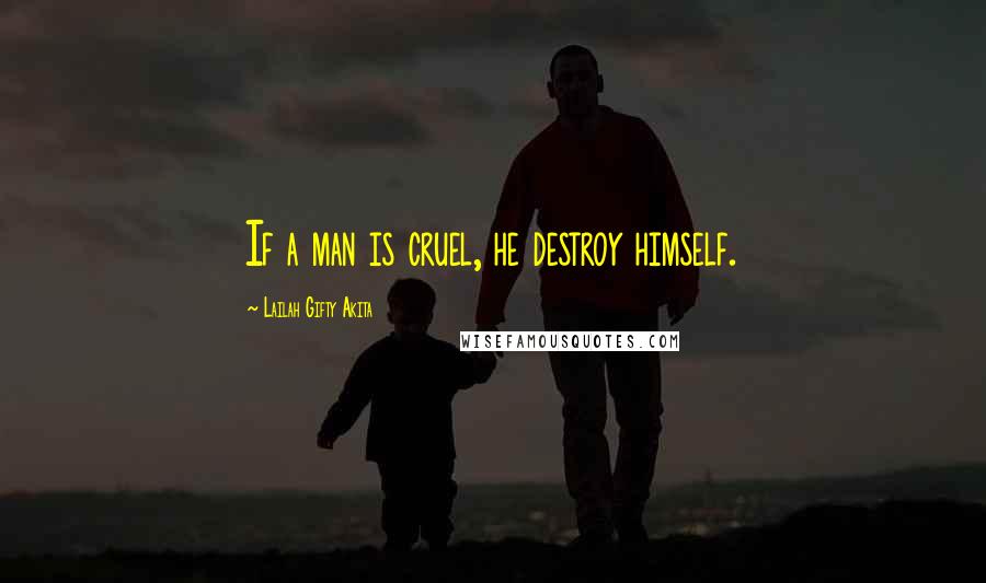 Lailah Gifty Akita Quotes: If a man is cruel, he destroy himself.