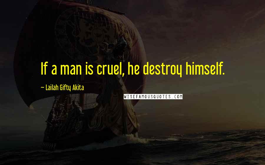 Lailah Gifty Akita Quotes: If a man is cruel, he destroy himself.