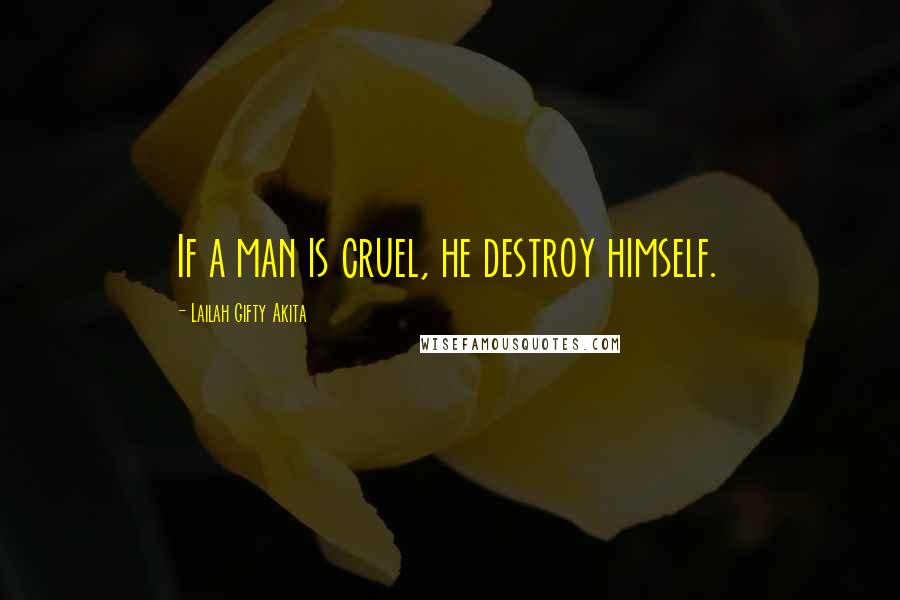Lailah Gifty Akita Quotes: If a man is cruel, he destroy himself.