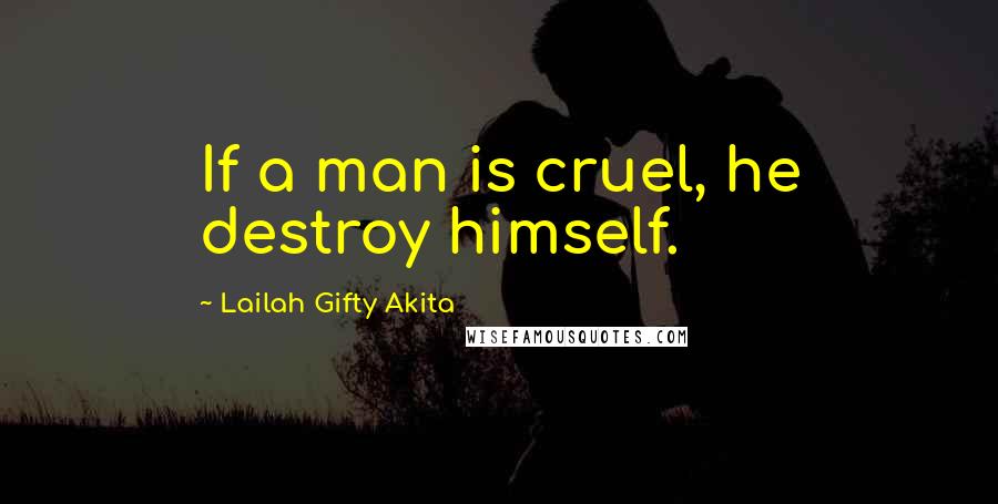 Lailah Gifty Akita Quotes: If a man is cruel, he destroy himself.