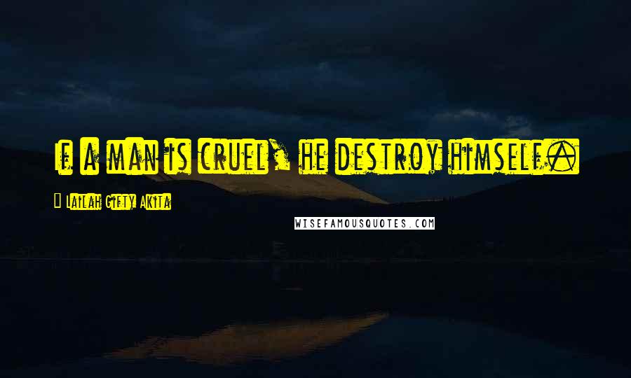 Lailah Gifty Akita Quotes: If a man is cruel, he destroy himself.
