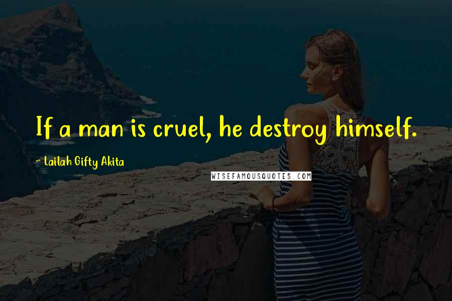 Lailah Gifty Akita Quotes: If a man is cruel, he destroy himself.