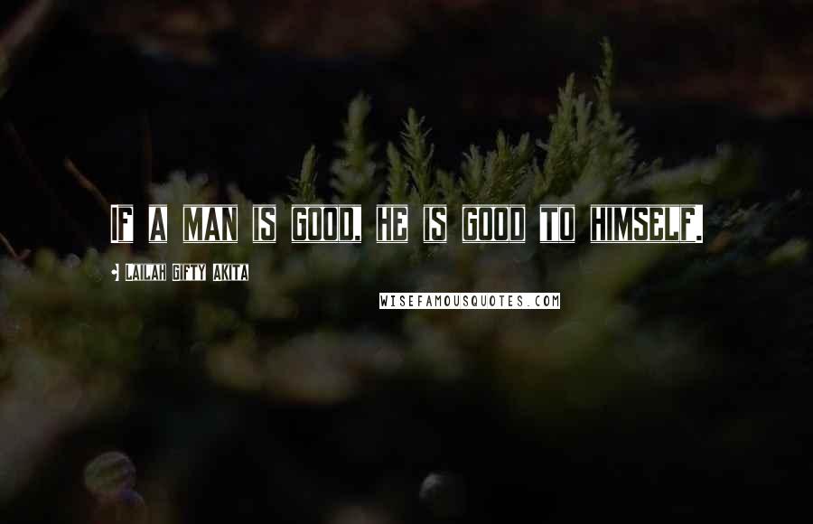 Lailah Gifty Akita Quotes: If a man is good, he is good to himself.