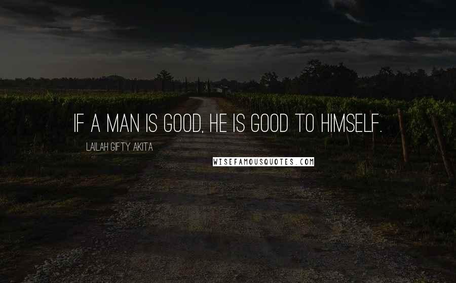 Lailah Gifty Akita Quotes: If a man is good, he is good to himself.