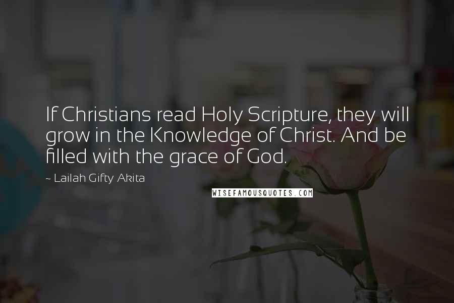 Lailah Gifty Akita Quotes: If Christians read Holy Scripture, they will grow in the Knowledge of Christ. And be filled with the grace of God.