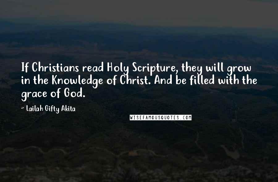 Lailah Gifty Akita Quotes: If Christians read Holy Scripture, they will grow in the Knowledge of Christ. And be filled with the grace of God.