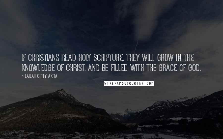 Lailah Gifty Akita Quotes: If Christians read Holy Scripture, they will grow in the Knowledge of Christ. And be filled with the grace of God.