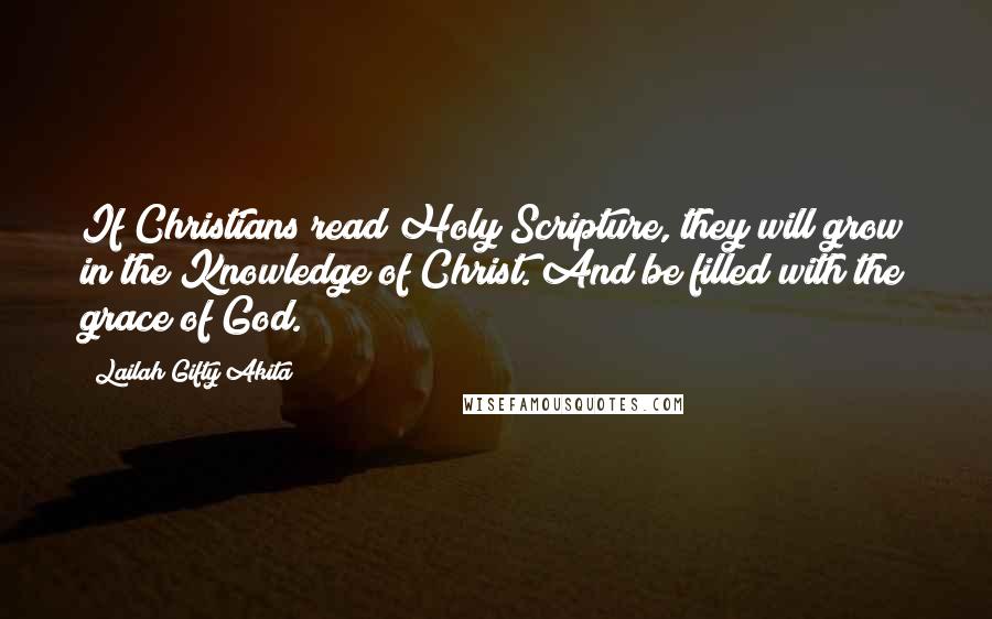 Lailah Gifty Akita Quotes: If Christians read Holy Scripture, they will grow in the Knowledge of Christ. And be filled with the grace of God.